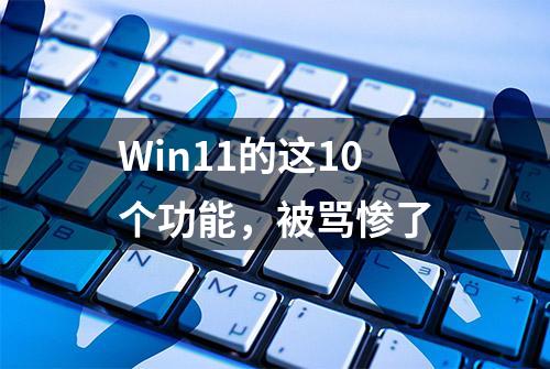 Win11的这10个功能，被骂惨了