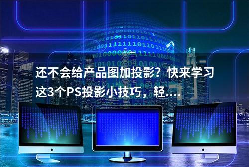 还不会给产品图加投影？快来学习这3个PS投影小技巧，轻...