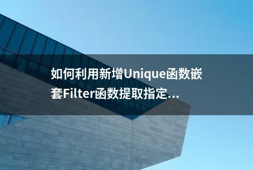 如何利用新增Unique函数嵌套Filter函数提取指定条件不重复名单