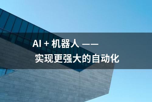 AI + 机器人 —— 实现更强大的自动化