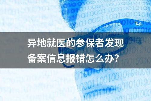 异地就医的参保者发现备案信息报错怎么办？