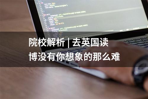 院校解析 | 去英国读博没有你想象的那么难