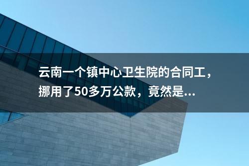 云南一个镇中心卫生院的合同工，挪用了50多万公款，竟然是为了这款网游