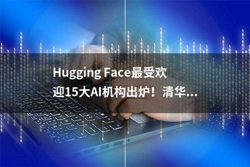 Hugging Face最受欢迎15大AI机构出炉！清华第五，OpenAI第十