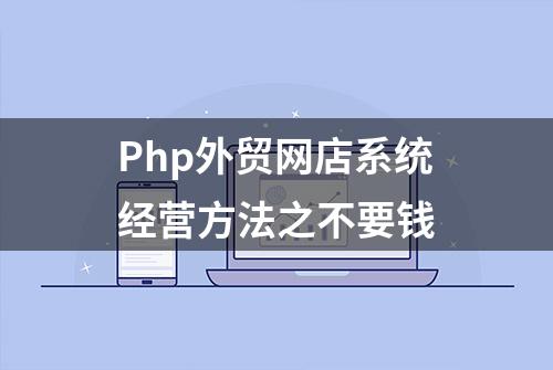 Php外贸网店系统经营方法之不要钱