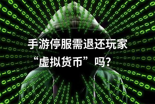 手游停服需退还玩家“虚拟货币”吗？