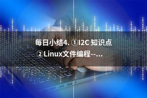 每日小结4. ①I2C 知识点 ②Linux文件编程---打开文件后移动光标