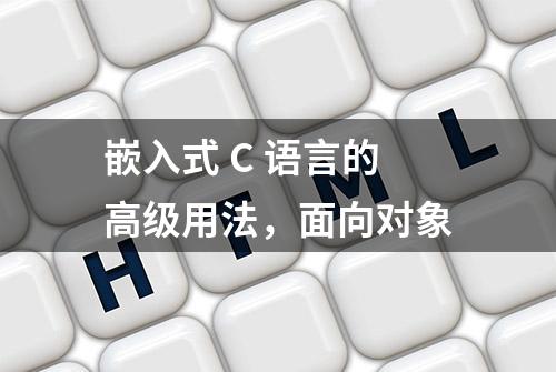 嵌入式 C 语言的高级用法，面向对象