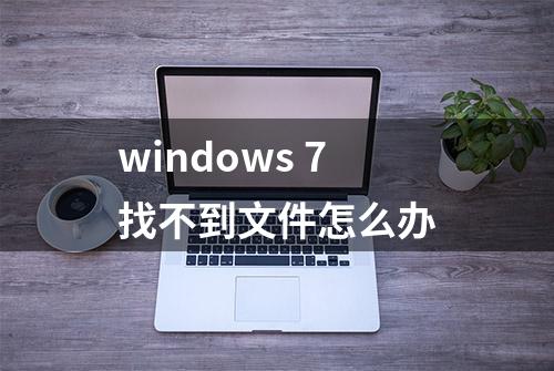 windows 7找不到文件怎么办