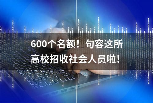 600个名额！句容这所高校招收社会人员啦！