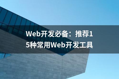 Web开发必备：推荐15种常用Web开发工具