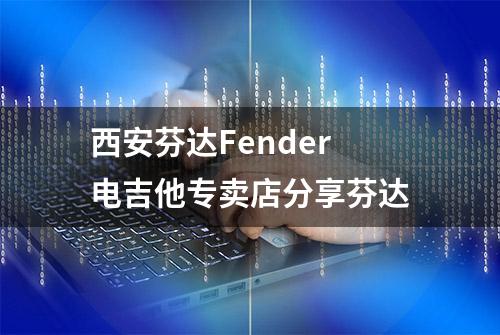 西安芬达Fender电吉他专卖店分享芬达