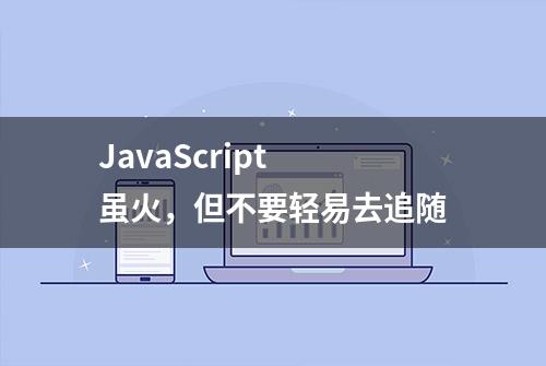 JavaScript 虽火，但不要轻易去追随