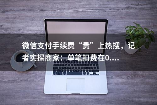 微信支付手续费“贵”上热搜，记者实探商家：单笔扣费在0.1%至0.38%