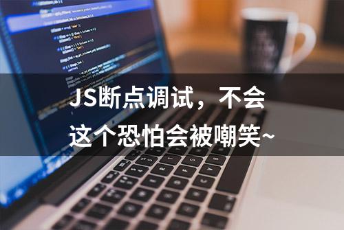 JS断点调试，不会这个恐怕会被嘲笑~