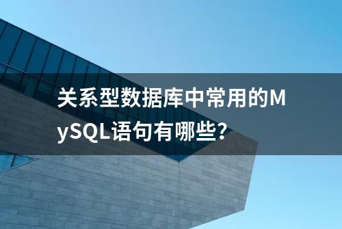 关系型数据库中常用的MySQL语句有哪些？