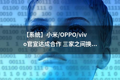 【系统】小米/OPPO/vivo官宣达成合作 三家之间换机更方便了！