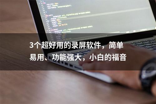 3个超好用的录屏软件，简单易用、功能强大，小白的福音