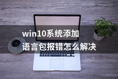 win10系统添加语言包报错怎么解决