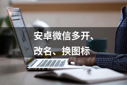 安卓微信多开、改名、换图标