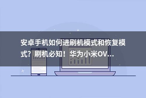 安卓手机如何进刷机模式和恢复模式？刷机必知！华为小米OV全搞定