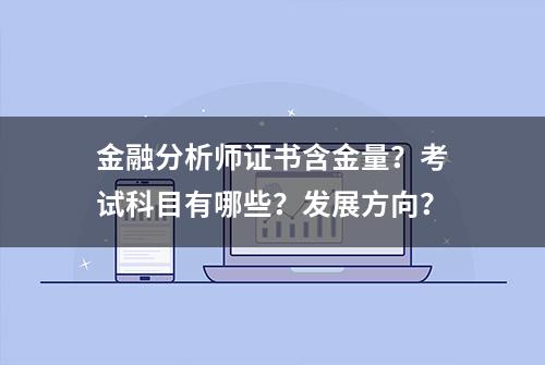 金融分析师证书含金量？考试科目有哪些？发展方向？