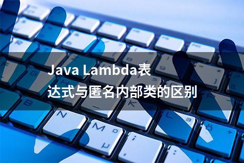 Java Lambda表达式与匿名内部类的区别