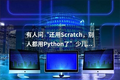 有人问“还用Scratch，别人都用Python了”少儿编程常见语言对比