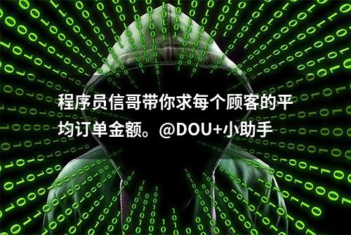 程序员信哥带你求每个顾客的平均订单金额。@DOU+小助手