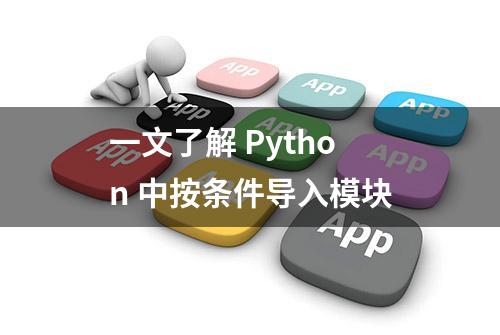 一文了解 Python 中按条件导入模块