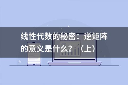 线性代数的秘密：逆矩阵的意义是什么？（上）