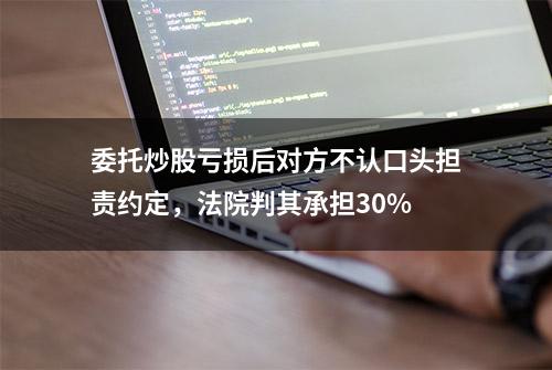 委托炒股亏损后对方不认口头担责约定，法院判其承担30%