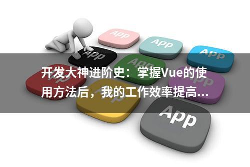 开发大神进阶史：掌握Vue的使用方法后，我的工作效率提高3倍