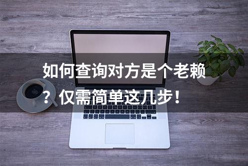 如何查询对方是个老赖？仅需简单这几步！