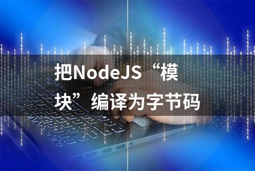 把NodeJS“模块”编译为字节码