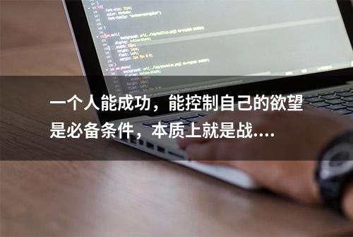 一个人能成功，能控制自己的欲望是必备条件，本质上就是战...