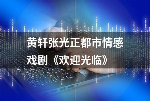 黄轩张光正都市情感戏剧《欢迎光临》