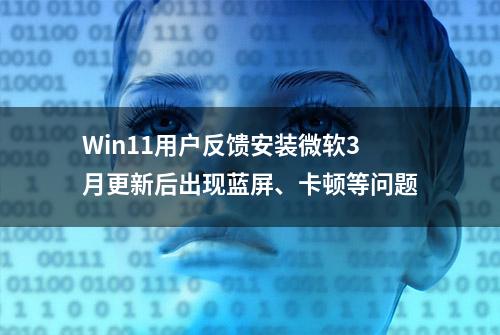 Win11用户反馈安装微软3月更新后出现蓝屏、卡顿等问题