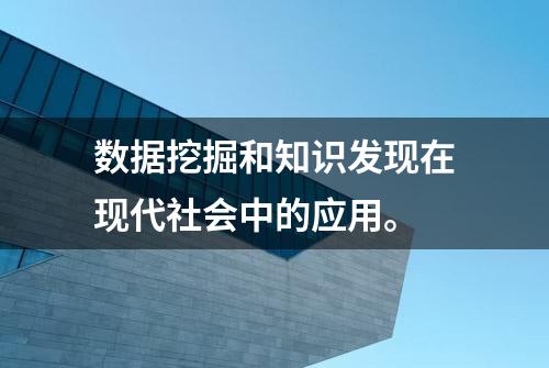 数据挖掘和知识发现在现代社会中的应用。