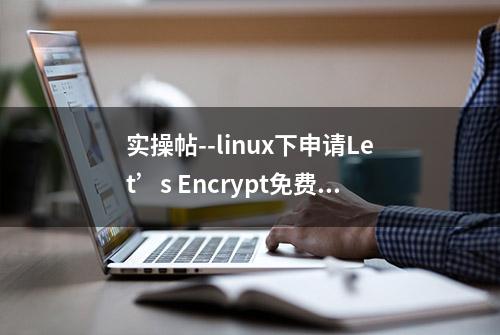 实操帖--linux下申请Let’s Encrypt免费SSL证书