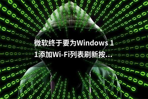 微软终于要为Windows 11添加Wi-Fi列表刷新按钮了