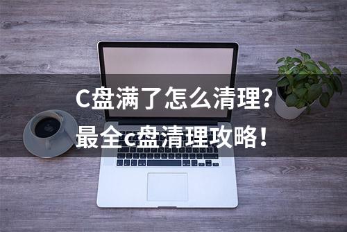 C盘满了怎么清理？最全c盘清理攻略！