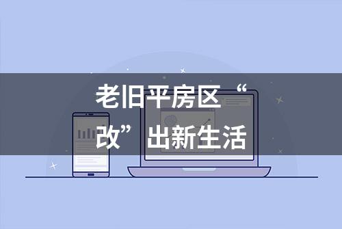 老旧平房区“改”出新生活