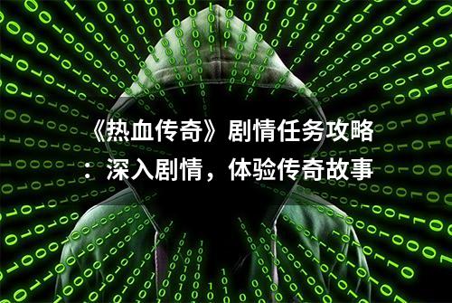 《热血传奇》剧情任务攻略：深入剧情，体验传奇故事