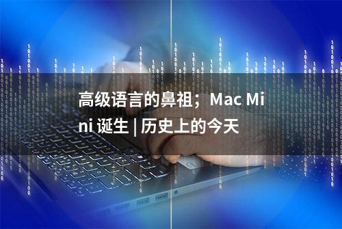 高级语言的鼻祖；Mac Mini 诞生 | 历史上的今天