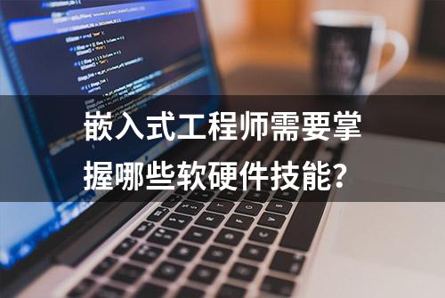 嵌入式工程师需要掌握哪些软硬件技能？