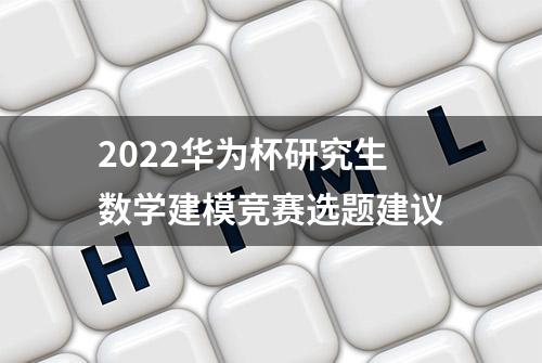 2022华为杯研究生数学建模竞赛选题建议