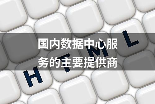 国内数据中心服务的主要提供商