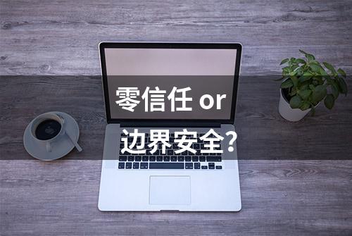 零信任 or 边界安全？