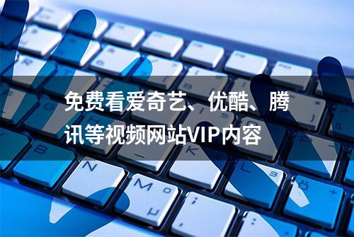 免费看爱奇艺、优酷、腾讯等视频网站VIP内容